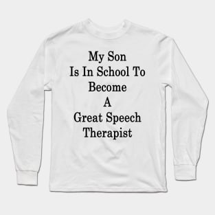 My Son Is In School To Become A Great Speech Therapist Long Sleeve T-Shirt